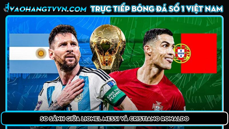 So sánh giữa Lionel Messi và Cristiano Ronaldo